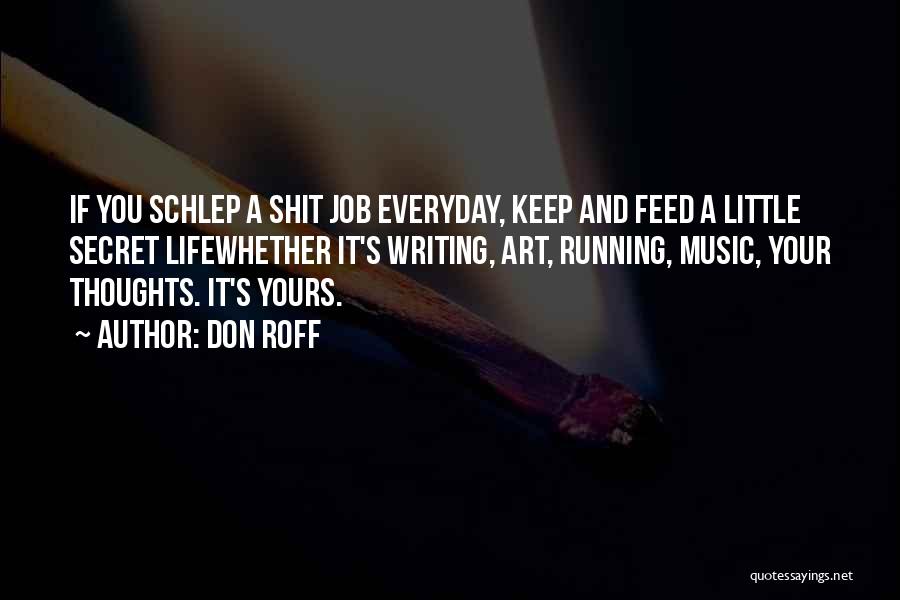 Don Roff Quotes: If You Schlep A Shit Job Everyday, Keep And Feed A Little Secret Lifewhether It's Writing, Art, Running, Music, Your