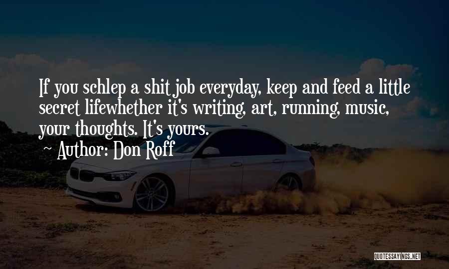 Don Roff Quotes: If You Schlep A Shit Job Everyday, Keep And Feed A Little Secret Lifewhether It's Writing, Art, Running, Music, Your