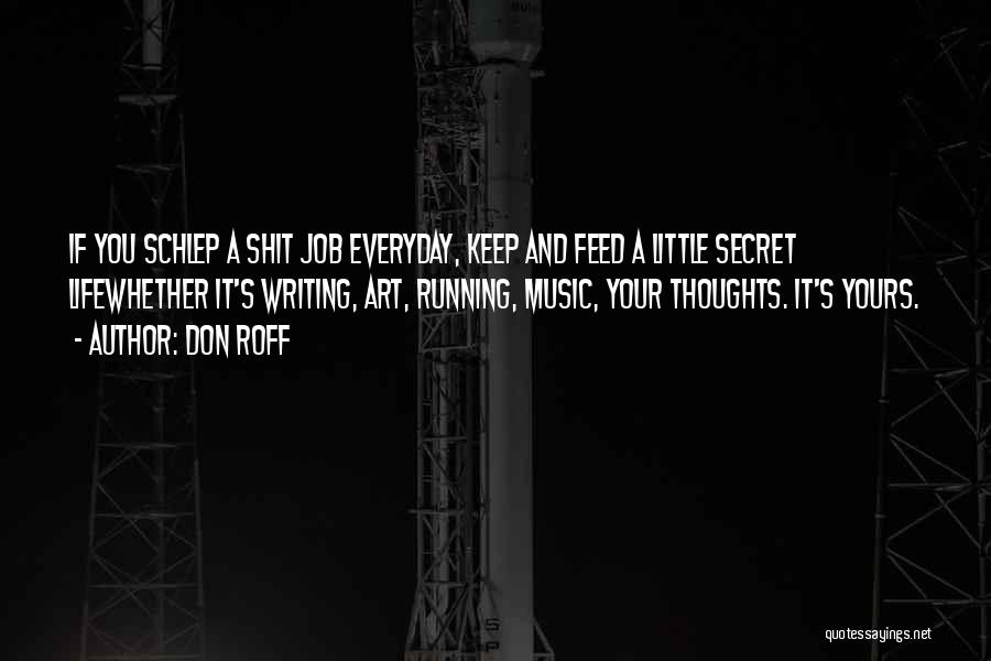 Don Roff Quotes: If You Schlep A Shit Job Everyday, Keep And Feed A Little Secret Lifewhether It's Writing, Art, Running, Music, Your