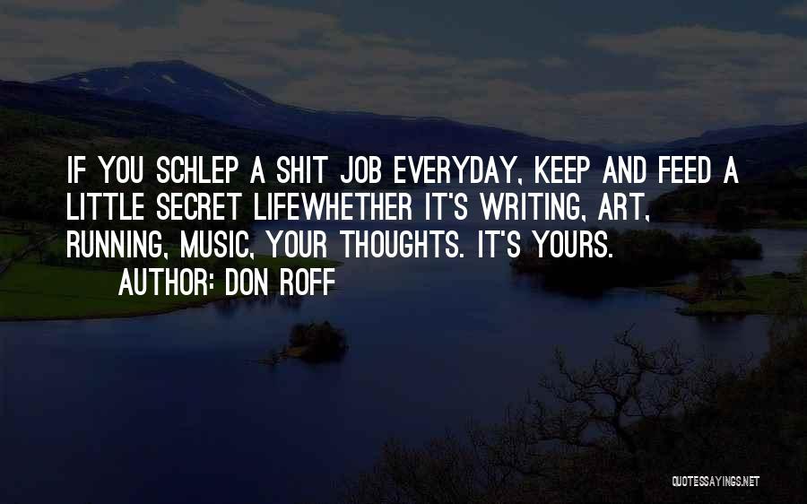 Don Roff Quotes: If You Schlep A Shit Job Everyday, Keep And Feed A Little Secret Lifewhether It's Writing, Art, Running, Music, Your