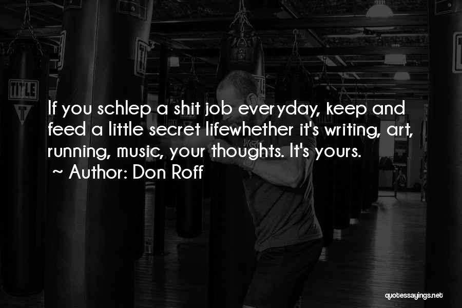 Don Roff Quotes: If You Schlep A Shit Job Everyday, Keep And Feed A Little Secret Lifewhether It's Writing, Art, Running, Music, Your