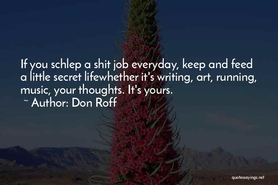 Don Roff Quotes: If You Schlep A Shit Job Everyday, Keep And Feed A Little Secret Lifewhether It's Writing, Art, Running, Music, Your