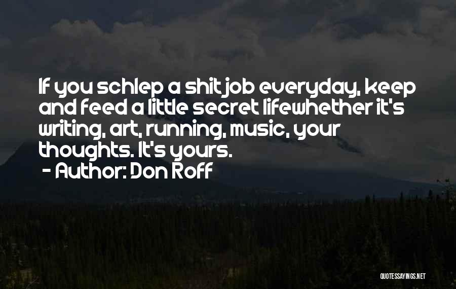Don Roff Quotes: If You Schlep A Shit Job Everyday, Keep And Feed A Little Secret Lifewhether It's Writing, Art, Running, Music, Your