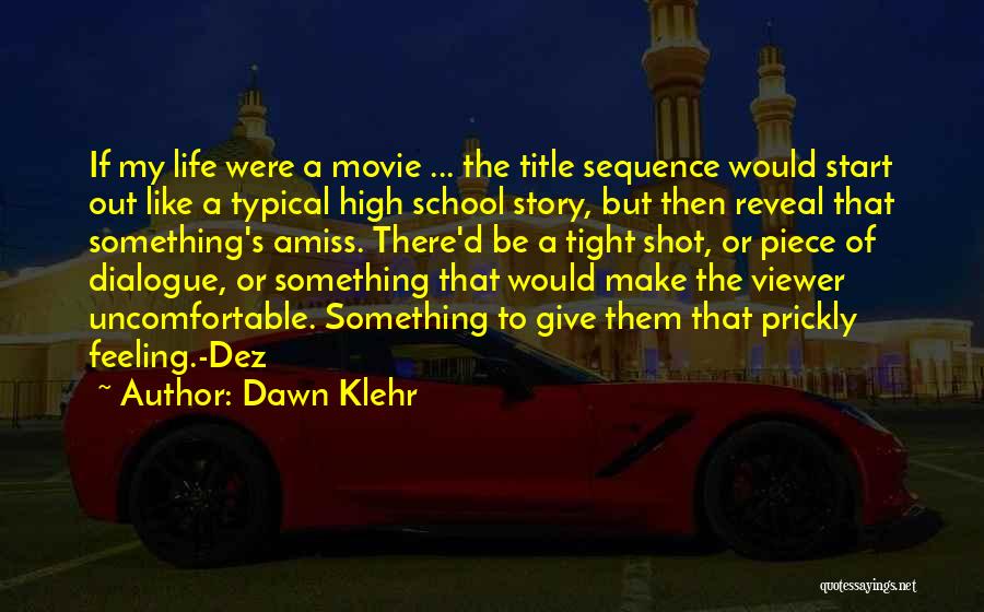 Dawn Klehr Quotes: If My Life Were A Movie ... The Title Sequence Would Start Out Like A Typical High School Story, But