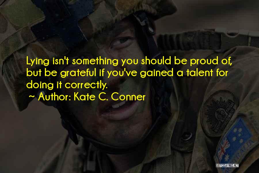 Kate C. Conner Quotes: Lying Isn't Something You Should Be Proud Of, But Be Grateful If You've Gained A Talent For Doing It Correctly.