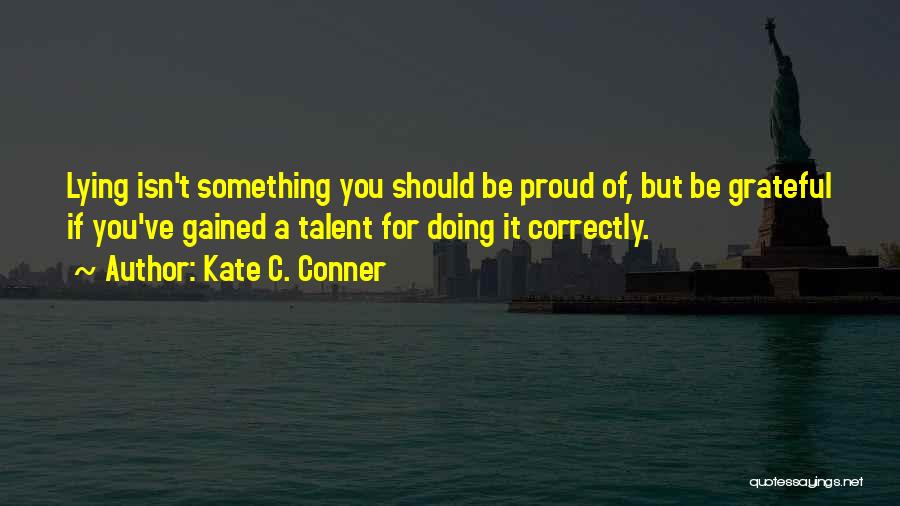 Kate C. Conner Quotes: Lying Isn't Something You Should Be Proud Of, But Be Grateful If You've Gained A Talent For Doing It Correctly.