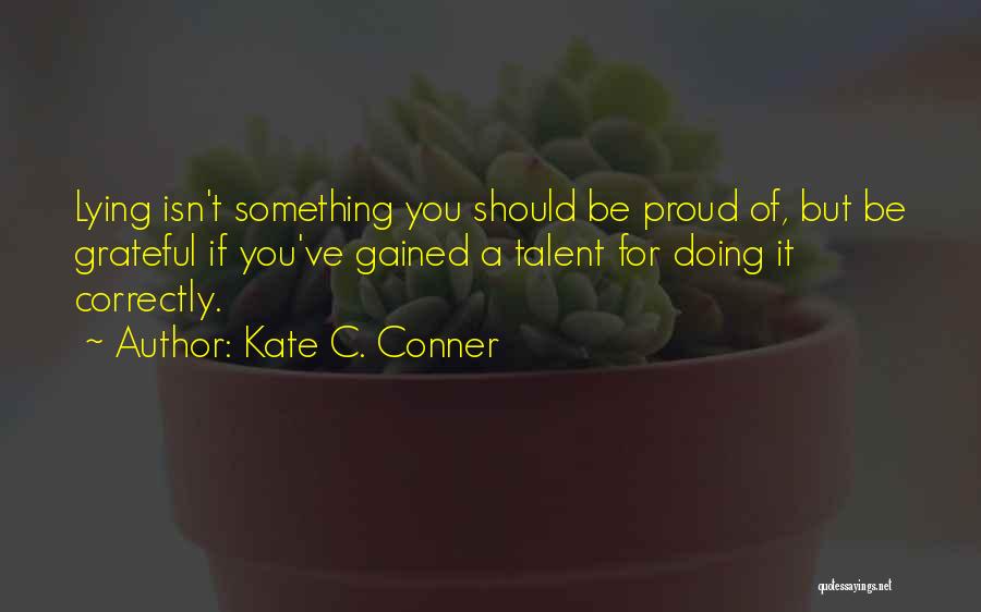 Kate C. Conner Quotes: Lying Isn't Something You Should Be Proud Of, But Be Grateful If You've Gained A Talent For Doing It Correctly.