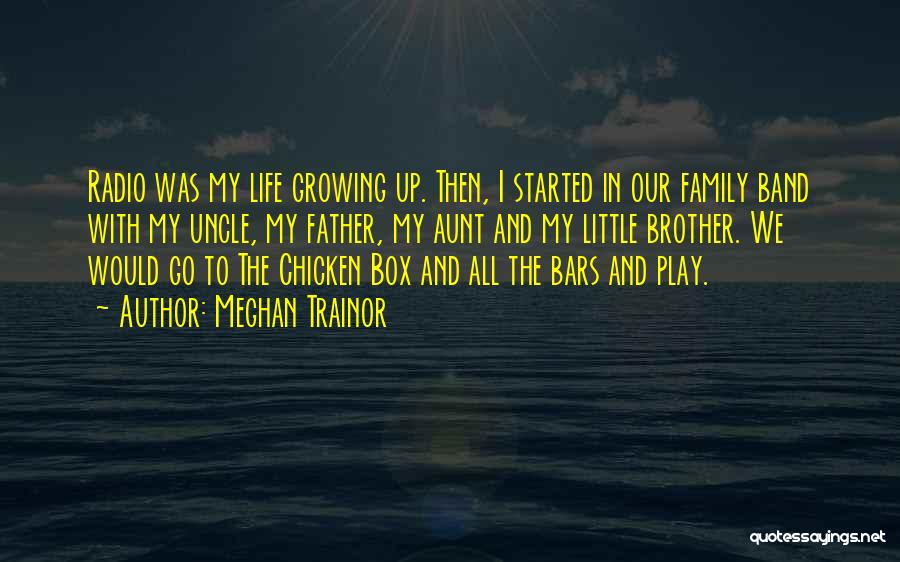 Meghan Trainor Quotes: Radio Was My Life Growing Up. Then, I Started In Our Family Band With My Uncle, My Father, My Aunt