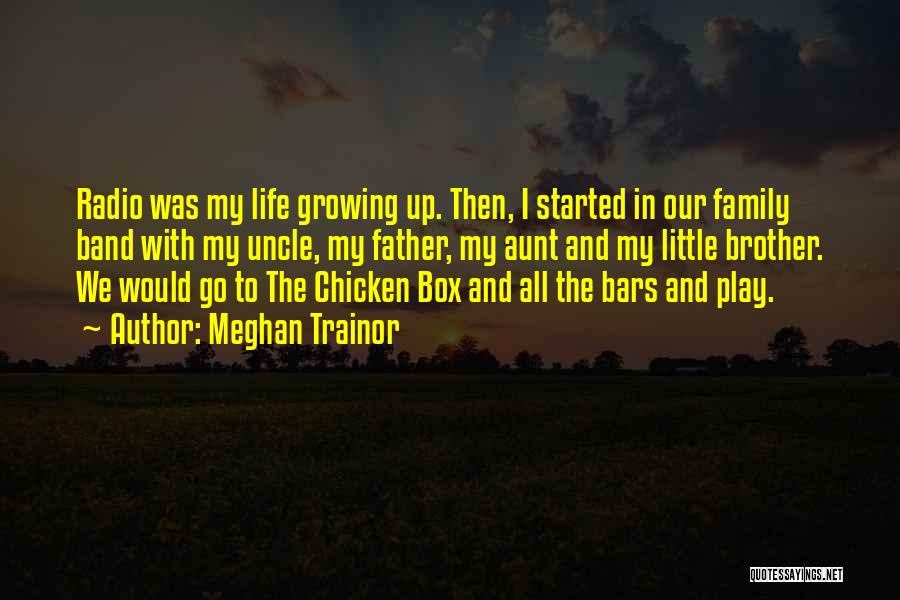 Meghan Trainor Quotes: Radio Was My Life Growing Up. Then, I Started In Our Family Band With My Uncle, My Father, My Aunt