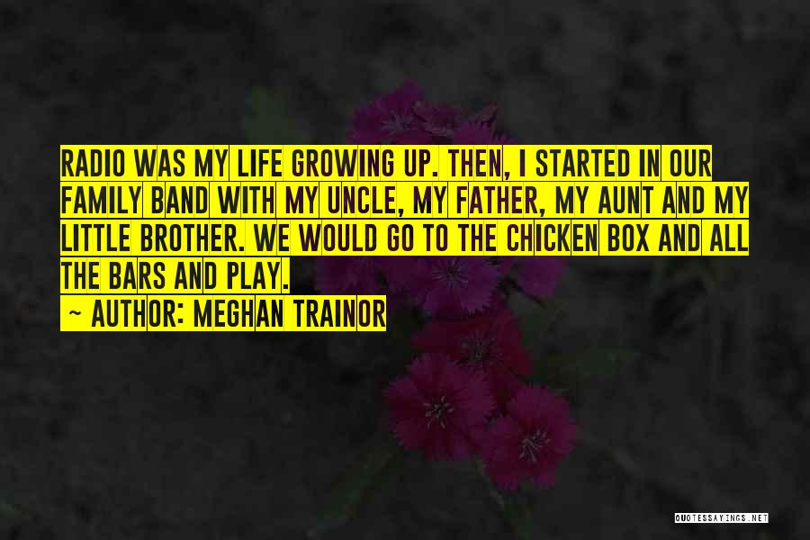 Meghan Trainor Quotes: Radio Was My Life Growing Up. Then, I Started In Our Family Band With My Uncle, My Father, My Aunt