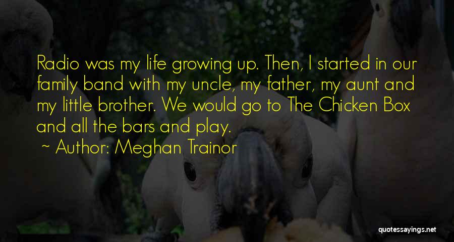 Meghan Trainor Quotes: Radio Was My Life Growing Up. Then, I Started In Our Family Band With My Uncle, My Father, My Aunt