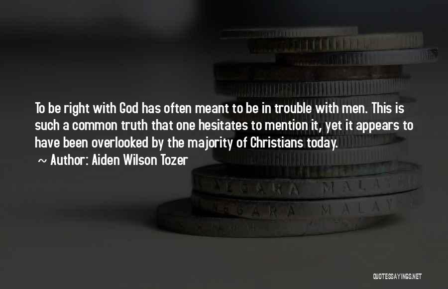 Aiden Wilson Tozer Quotes: To Be Right With God Has Often Meant To Be In Trouble With Men. This Is Such A Common Truth