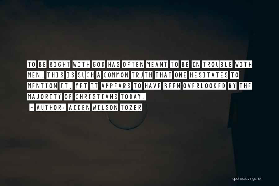 Aiden Wilson Tozer Quotes: To Be Right With God Has Often Meant To Be In Trouble With Men. This Is Such A Common Truth