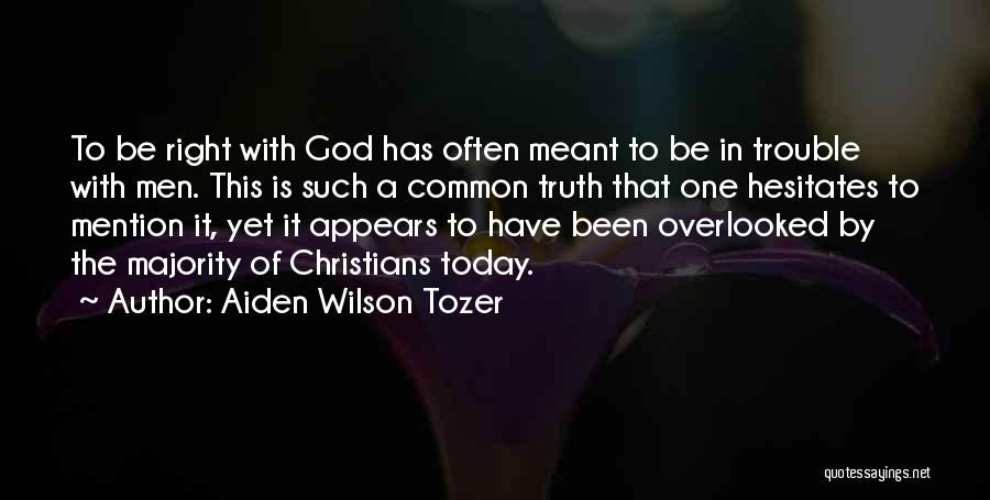 Aiden Wilson Tozer Quotes: To Be Right With God Has Often Meant To Be In Trouble With Men. This Is Such A Common Truth