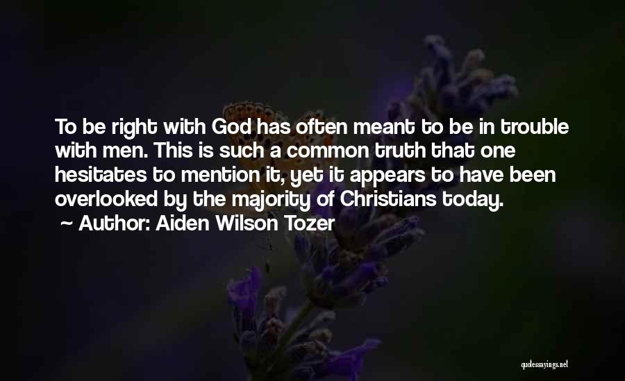 Aiden Wilson Tozer Quotes: To Be Right With God Has Often Meant To Be In Trouble With Men. This Is Such A Common Truth