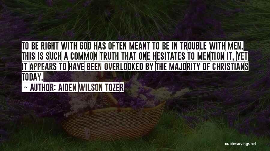 Aiden Wilson Tozer Quotes: To Be Right With God Has Often Meant To Be In Trouble With Men. This Is Such A Common Truth