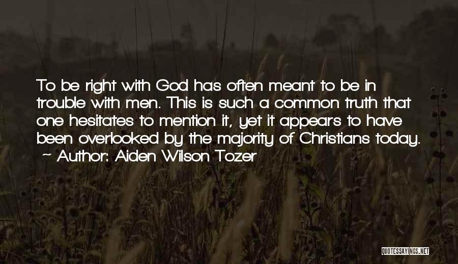 Aiden Wilson Tozer Quotes: To Be Right With God Has Often Meant To Be In Trouble With Men. This Is Such A Common Truth