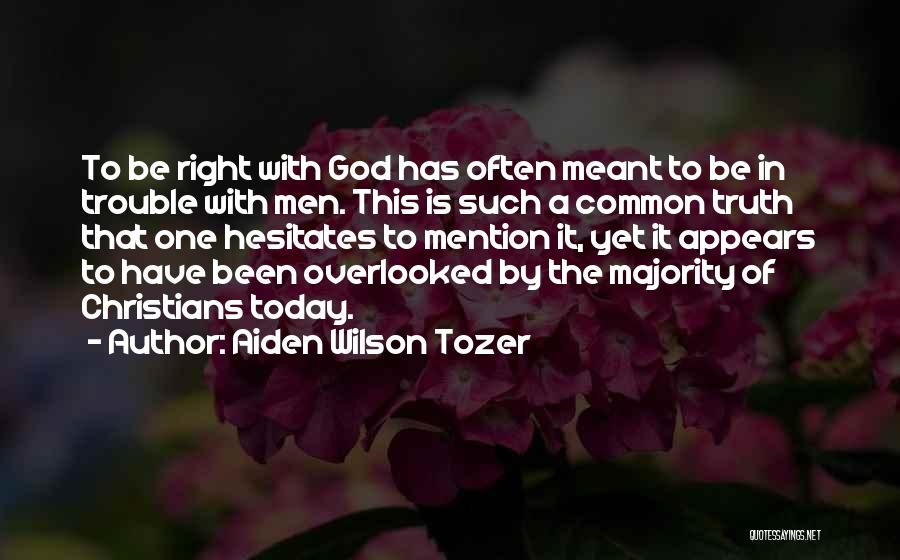 Aiden Wilson Tozer Quotes: To Be Right With God Has Often Meant To Be In Trouble With Men. This Is Such A Common Truth