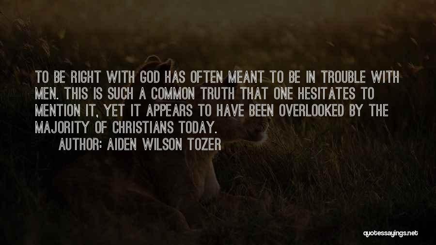 Aiden Wilson Tozer Quotes: To Be Right With God Has Often Meant To Be In Trouble With Men. This Is Such A Common Truth