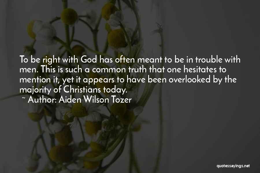 Aiden Wilson Tozer Quotes: To Be Right With God Has Often Meant To Be In Trouble With Men. This Is Such A Common Truth