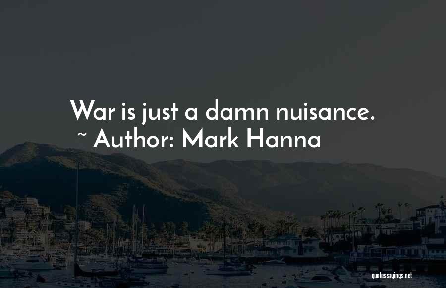 Mark Hanna Quotes: War Is Just A Damn Nuisance.