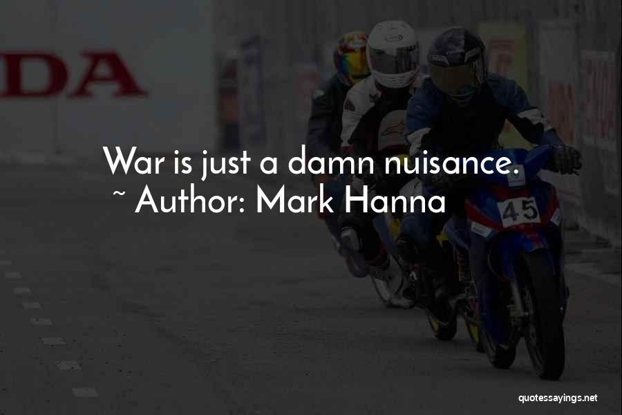 Mark Hanna Quotes: War Is Just A Damn Nuisance.