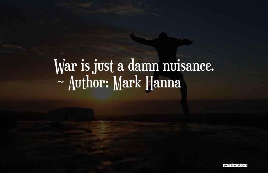 Mark Hanna Quotes: War Is Just A Damn Nuisance.