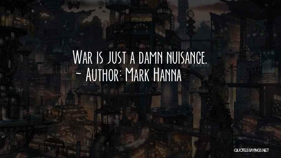 Mark Hanna Quotes: War Is Just A Damn Nuisance.