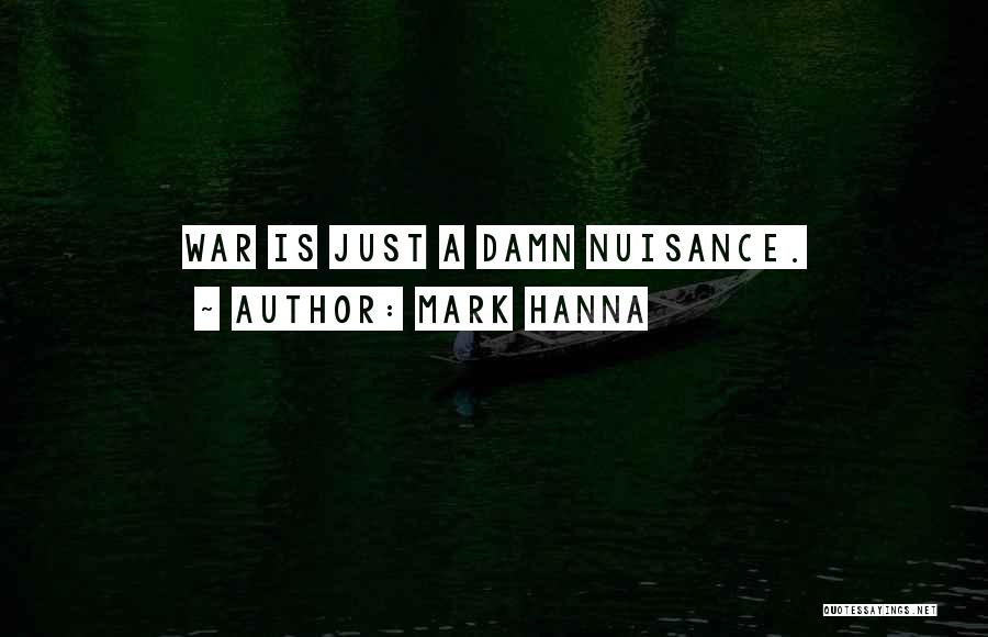 Mark Hanna Quotes: War Is Just A Damn Nuisance.