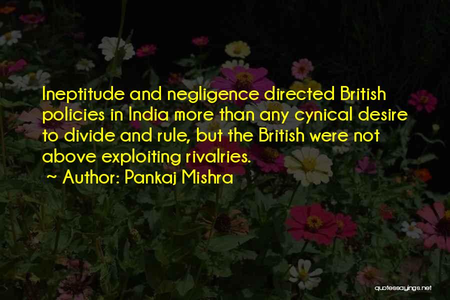 Pankaj Mishra Quotes: Ineptitude And Negligence Directed British Policies In India More Than Any Cynical Desire To Divide And Rule, But The British