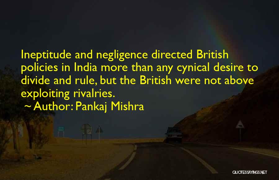 Pankaj Mishra Quotes: Ineptitude And Negligence Directed British Policies In India More Than Any Cynical Desire To Divide And Rule, But The British