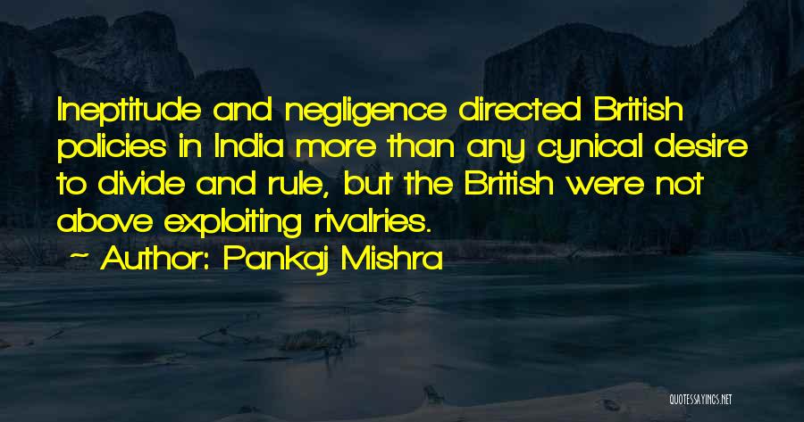 Pankaj Mishra Quotes: Ineptitude And Negligence Directed British Policies In India More Than Any Cynical Desire To Divide And Rule, But The British