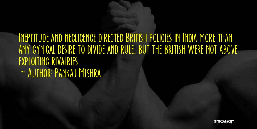 Pankaj Mishra Quotes: Ineptitude And Negligence Directed British Policies In India More Than Any Cynical Desire To Divide And Rule, But The British