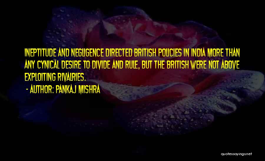 Pankaj Mishra Quotes: Ineptitude And Negligence Directed British Policies In India More Than Any Cynical Desire To Divide And Rule, But The British