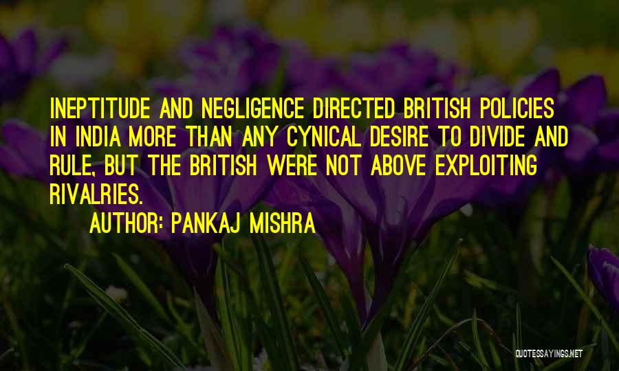 Pankaj Mishra Quotes: Ineptitude And Negligence Directed British Policies In India More Than Any Cynical Desire To Divide And Rule, But The British