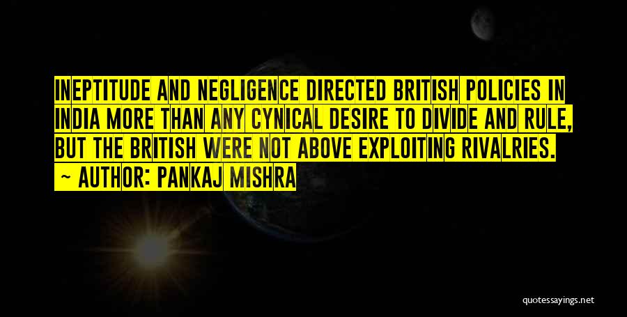 Pankaj Mishra Quotes: Ineptitude And Negligence Directed British Policies In India More Than Any Cynical Desire To Divide And Rule, But The British