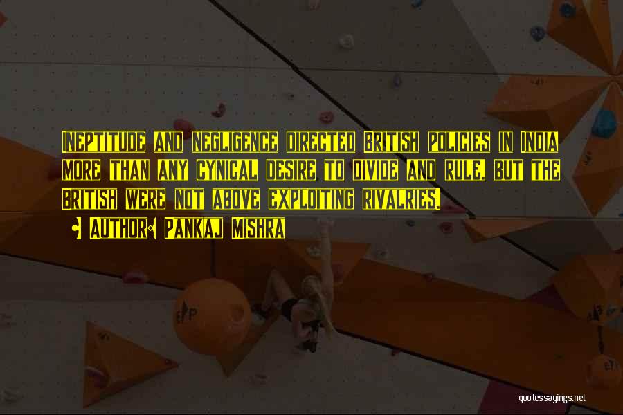 Pankaj Mishra Quotes: Ineptitude And Negligence Directed British Policies In India More Than Any Cynical Desire To Divide And Rule, But The British