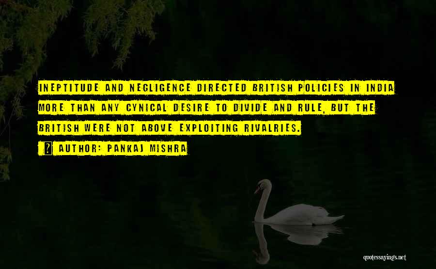 Pankaj Mishra Quotes: Ineptitude And Negligence Directed British Policies In India More Than Any Cynical Desire To Divide And Rule, But The British