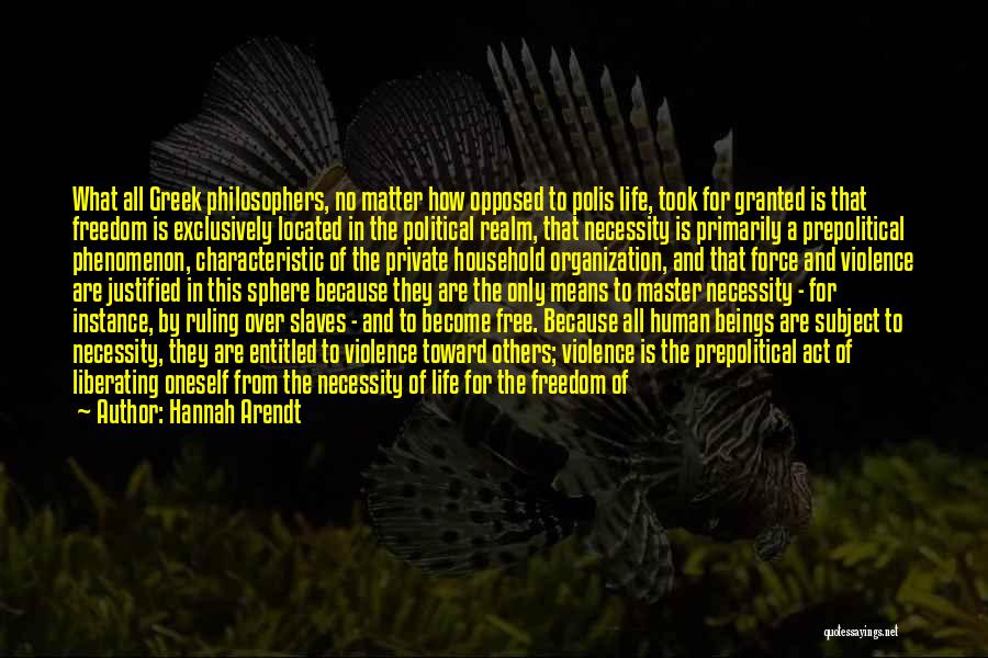 Hannah Arendt Quotes: What All Greek Philosophers, No Matter How Opposed To Polis Life, Took For Granted Is That Freedom Is Exclusively Located