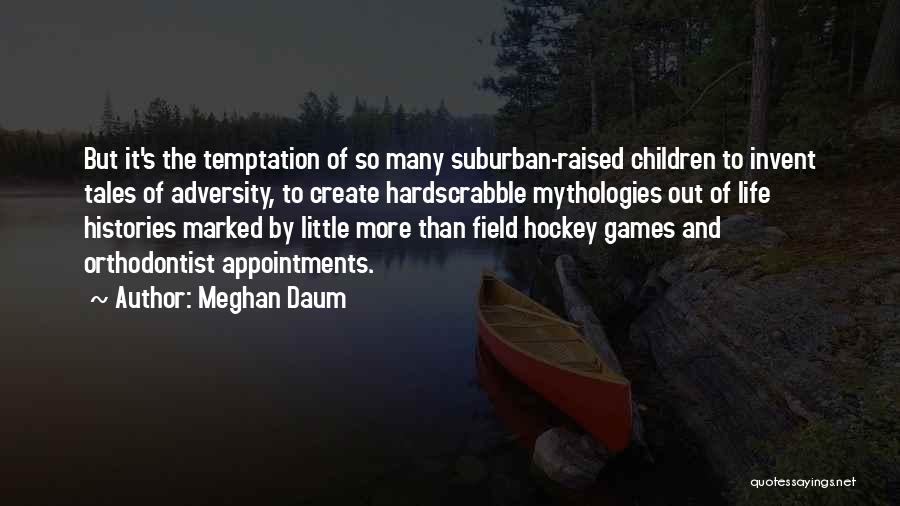 Meghan Daum Quotes: But It's The Temptation Of So Many Suburban-raised Children To Invent Tales Of Adversity, To Create Hardscrabble Mythologies Out Of