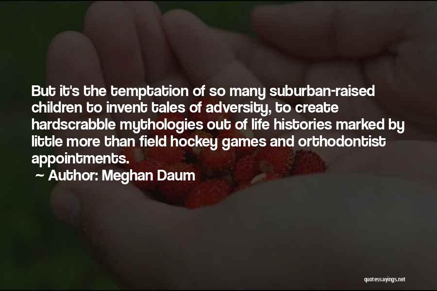 Meghan Daum Quotes: But It's The Temptation Of So Many Suburban-raised Children To Invent Tales Of Adversity, To Create Hardscrabble Mythologies Out Of