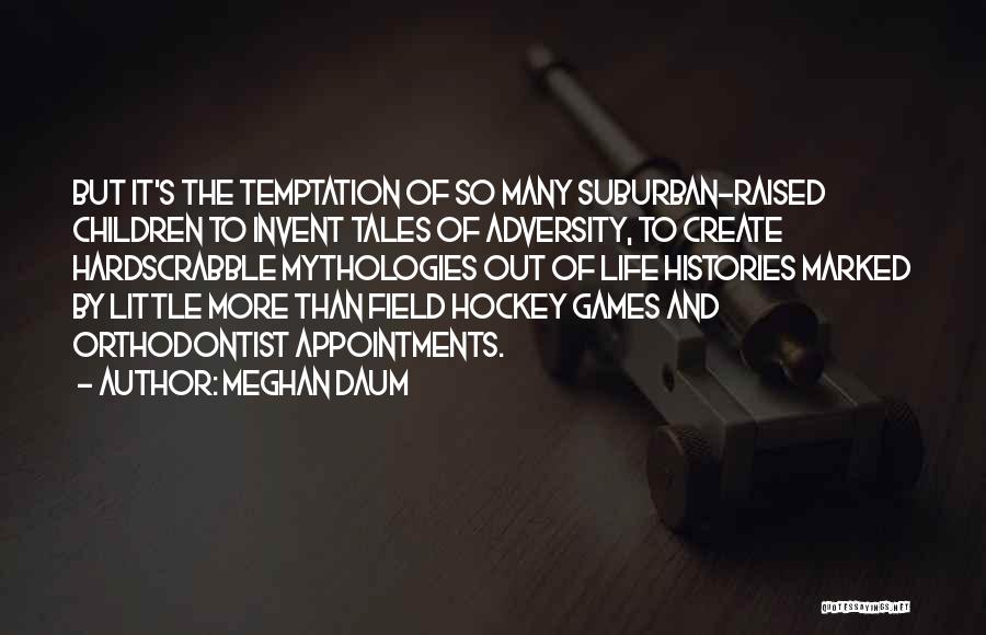 Meghan Daum Quotes: But It's The Temptation Of So Many Suburban-raised Children To Invent Tales Of Adversity, To Create Hardscrabble Mythologies Out Of