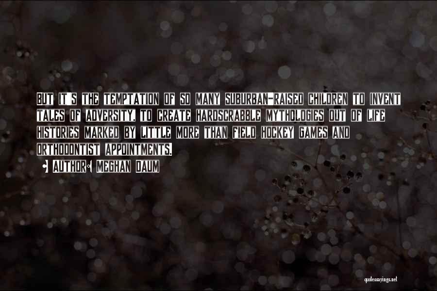 Meghan Daum Quotes: But It's The Temptation Of So Many Suburban-raised Children To Invent Tales Of Adversity, To Create Hardscrabble Mythologies Out Of