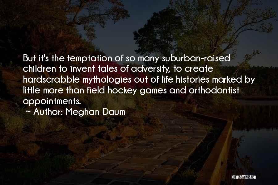 Meghan Daum Quotes: But It's The Temptation Of So Many Suburban-raised Children To Invent Tales Of Adversity, To Create Hardscrabble Mythologies Out Of