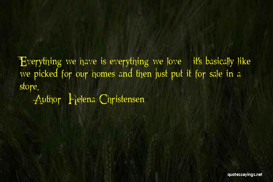 Helena Christensen Quotes: Everything We Have Is Everything We Love - It's Basically Like We Picked For Our Homes And Then Just Put