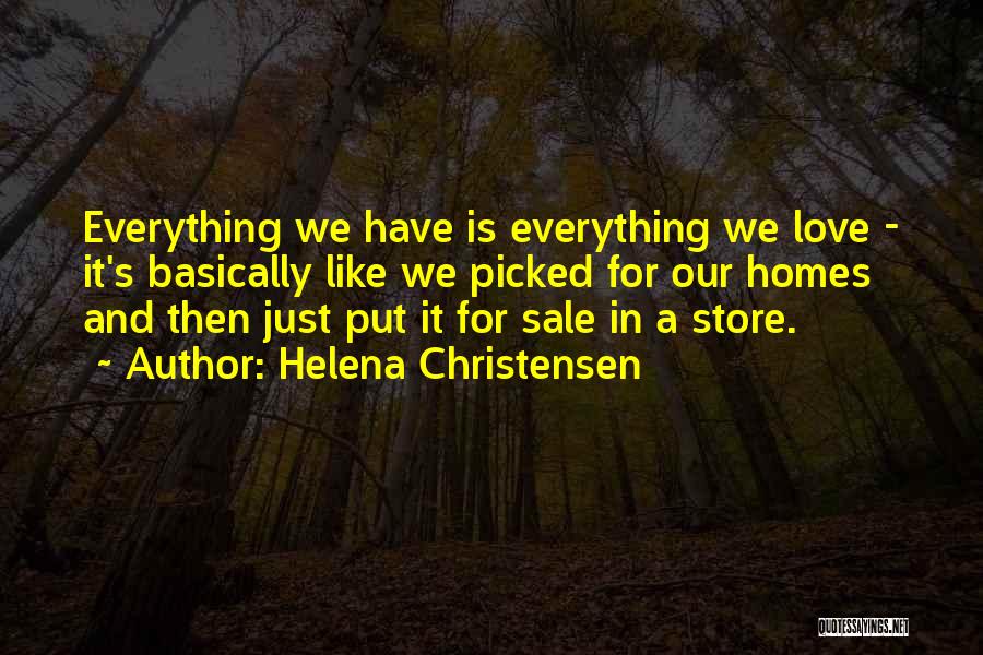 Helena Christensen Quotes: Everything We Have Is Everything We Love - It's Basically Like We Picked For Our Homes And Then Just Put