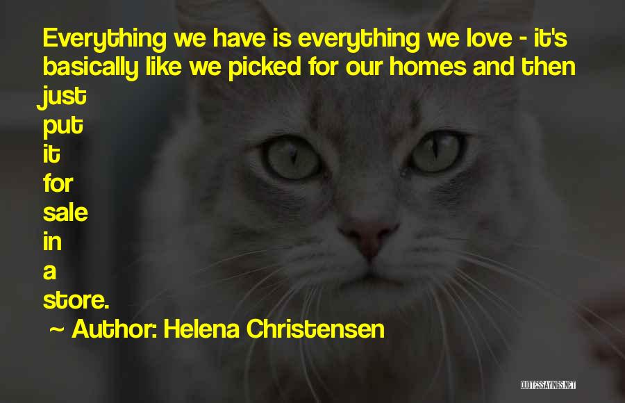 Helena Christensen Quotes: Everything We Have Is Everything We Love - It's Basically Like We Picked For Our Homes And Then Just Put