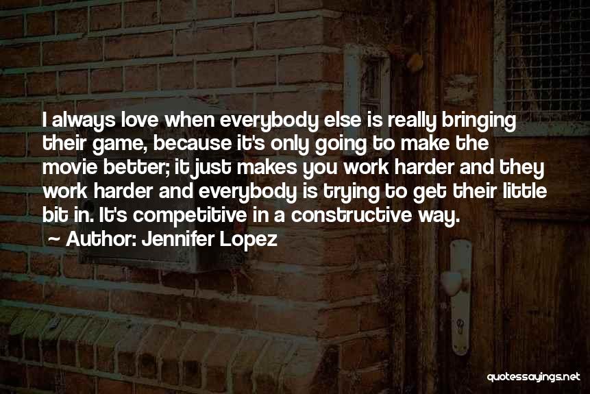 Jennifer Lopez Quotes: I Always Love When Everybody Else Is Really Bringing Their Game, Because It's Only Going To Make The Movie Better;