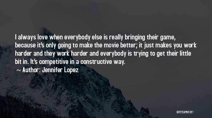 Jennifer Lopez Quotes: I Always Love When Everybody Else Is Really Bringing Their Game, Because It's Only Going To Make The Movie Better;