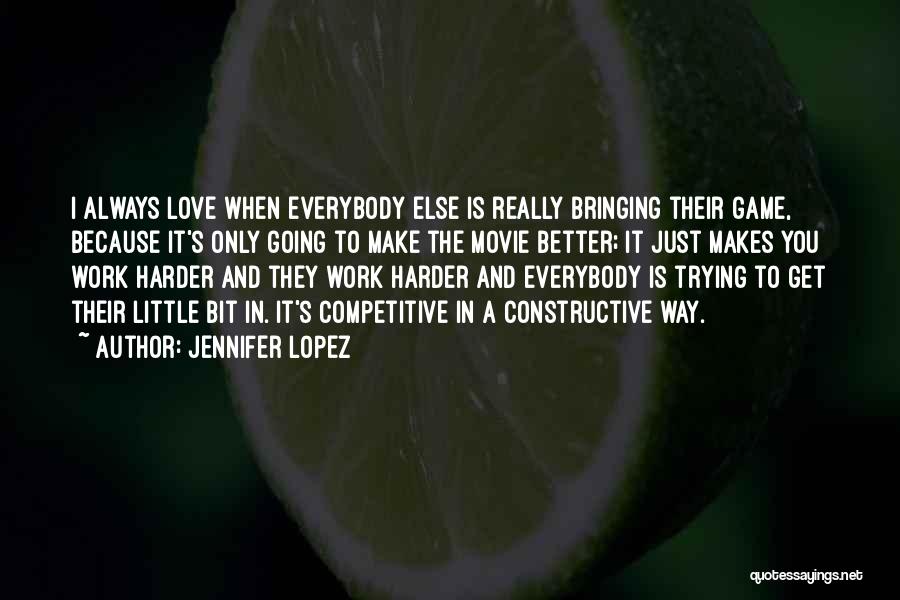 Jennifer Lopez Quotes: I Always Love When Everybody Else Is Really Bringing Their Game, Because It's Only Going To Make The Movie Better;